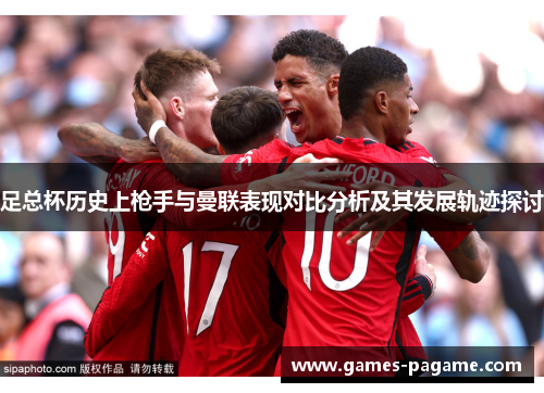 足总杯历史上枪手与曼联表现对比分析及其发展轨迹探讨