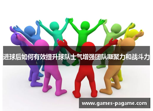 进球后如何有效提升球队士气增强团队凝聚力和战斗力