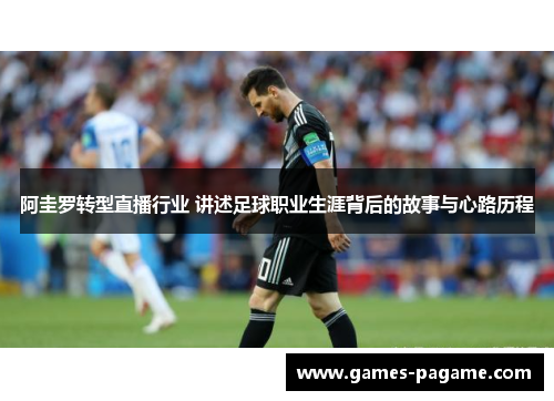 阿圭罗转型直播行业 讲述足球职业生涯背后的故事与心路历程 阿圭罗转型直播行业 讲述足球职业生涯背后的故事与心路历程