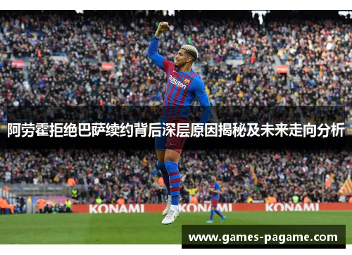 阿劳霍拒绝巴萨续约背后深层原因揭秘及未来走向分析 阿劳霍拒绝巴萨续约背后深层原因揭秘及未来走向分析