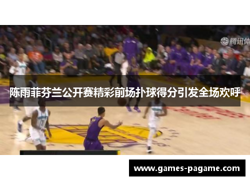 陈雨菲芬兰公开赛精彩前场扑球得分引发全场欢呼