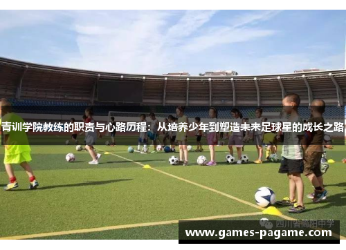 青训学院教练的职责与心路历程：从培养少年到塑造未来足球星的成长之路