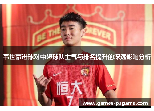 韦世豪进球对中超球队士气与排名提升的深远影响分析 韦世豪进球对中超球队士气与排名提升的深远影响分析