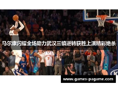 马尔康闪耀全场助力武汉三镇逆转获胜上演精彩绝杀
