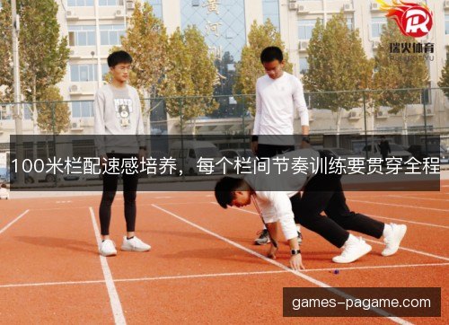 100米栏配速感培养，每个栏间节奏训练要贯穿全程