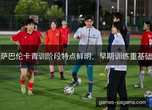 萨巴伦卡青训阶段特点鲜明，早期训练重基础