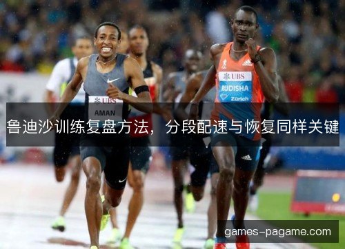 鲁迪沙训练复盘方法，分段配速与恢复同样关键